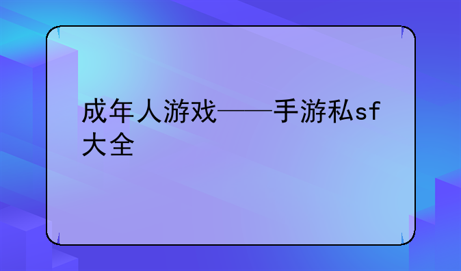 成年人游戏——手游私sf大全