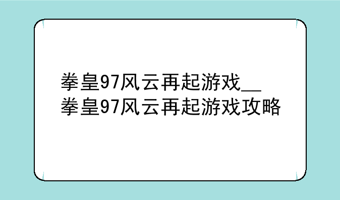拳皇97风云再起游戏__拳皇97风云再起游戏攻略