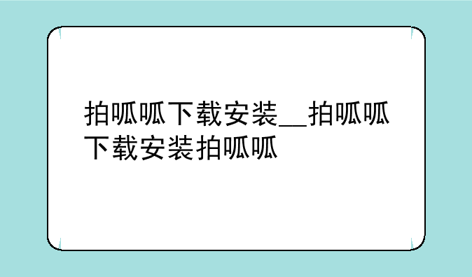 拍呱呱下载安装__拍呱呱下载安装拍呱呱