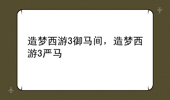 造梦西游3御马间，造梦西游3严马