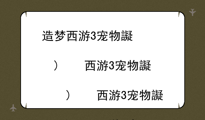 造梦西游3宠物还童丹__造梦西游3宠物还童丹效果