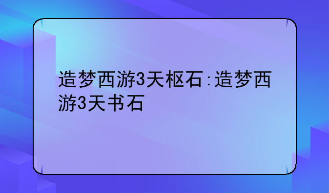 造梦西游3天枢石:造梦西游3天书石