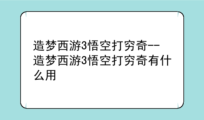 造梦西游3悟空打穷奇--造梦西游3悟空打穷奇有什么用