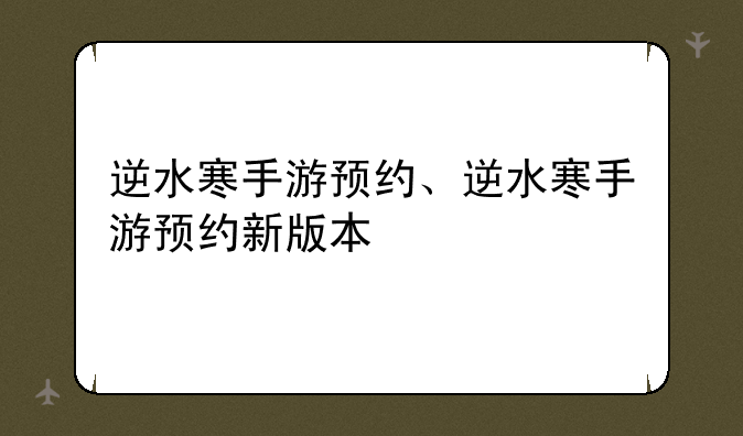 逆水寒手游预约、逆水寒手游预约新版本