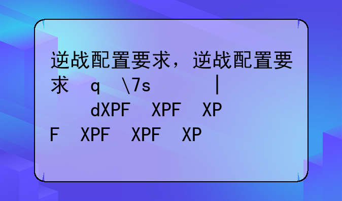 逆战配置要求，逆战配置要求笔记本电脑