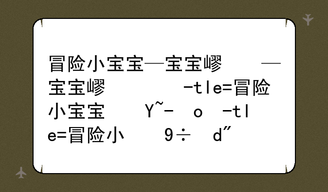 冒险小宝宝—宝宝巴士冒险之旅攻略