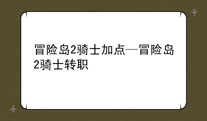 冒险岛2骑士加点—冒险岛2骑士转职
