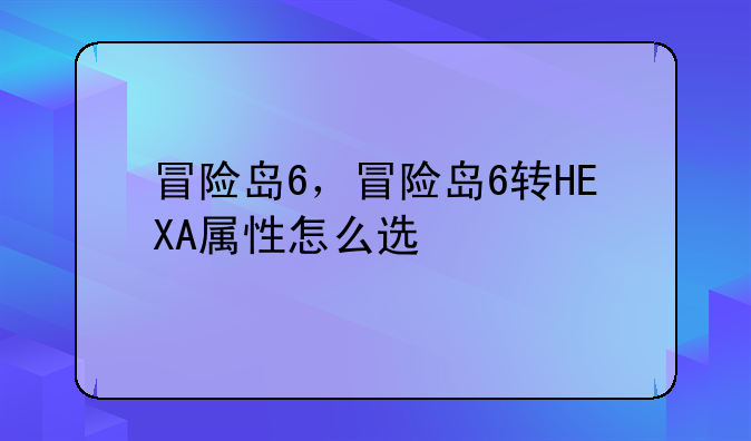 冒险岛6，冒险岛6转HEXA属性怎么选