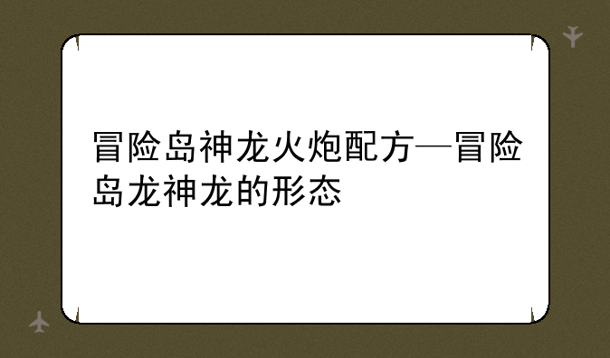冒险岛神龙火炮配方—冒险岛龙神龙的形态