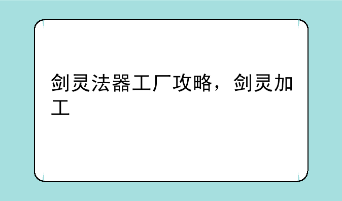 剑灵法器工厂攻略，剑灵加工