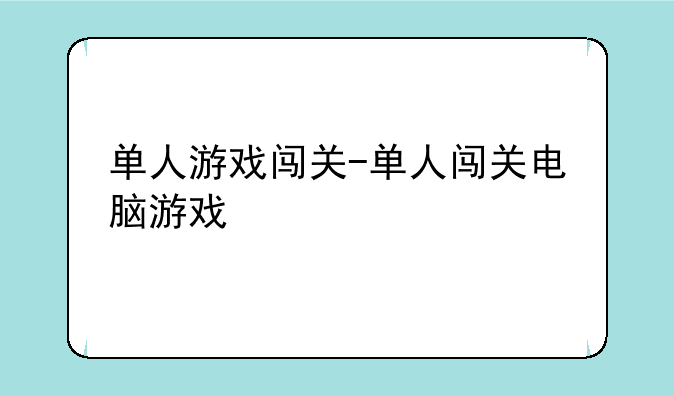 单人游戏闯关-单人闯关电脑游戏