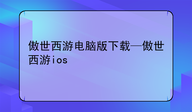 傲世西游电脑版下载—傲世西游ios