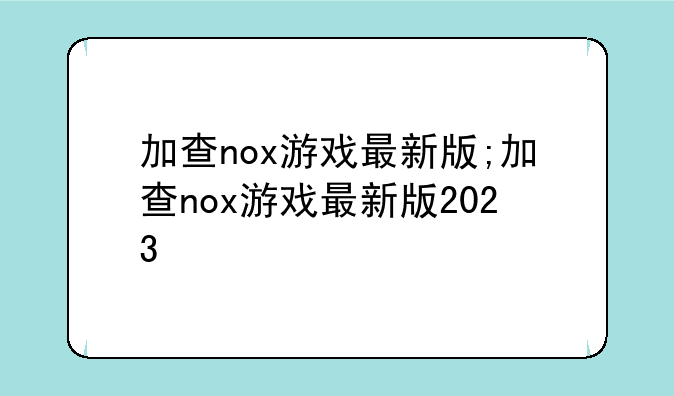 加查nox游戏最新版;加查nox游戏最新版2023