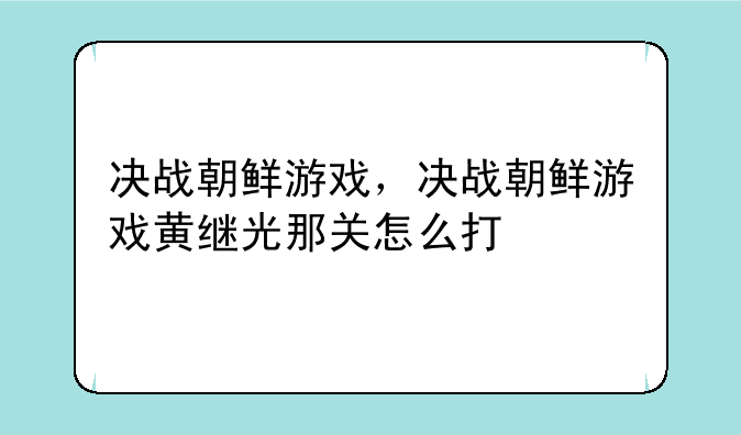 决战朝鲜游戏，决战朝鲜游戏黄继光那关怎么打