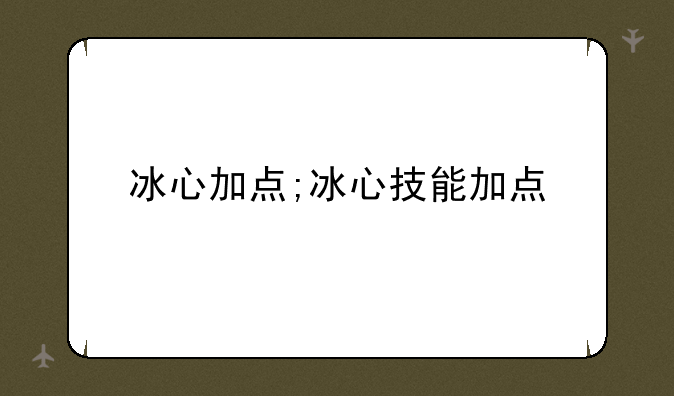 冰心加点;冰心技能加点