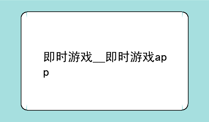 即时游戏__即时游戏app
