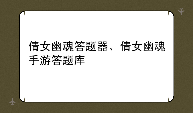 倩女幽魂答题器、倩女幽魂手游答题库