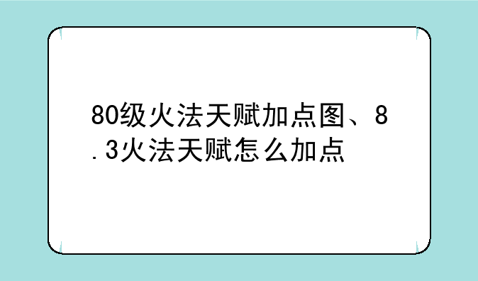 80级火法天赋加点图、8.3火法天赋怎么加点