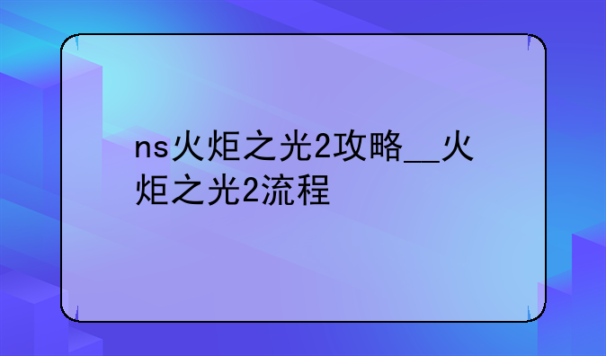ns火炬之光2攻略__火炬之光2流程