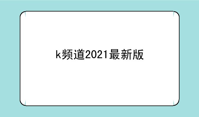 k频道2021最新版