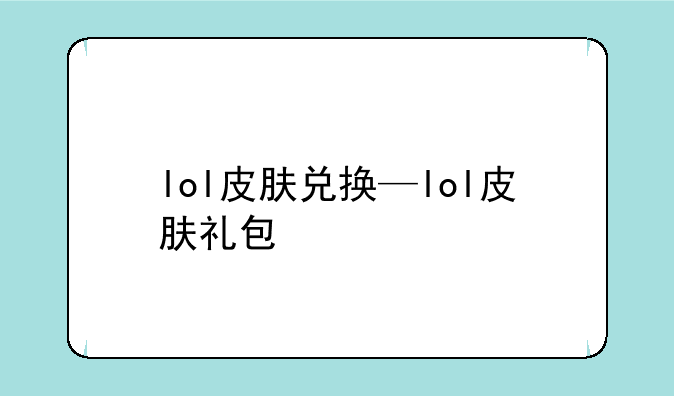 lol皮肤兑换—lol皮肤礼包