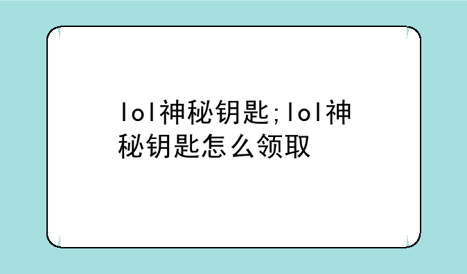 lol神秘钥匙;lol神秘钥匙怎么领取