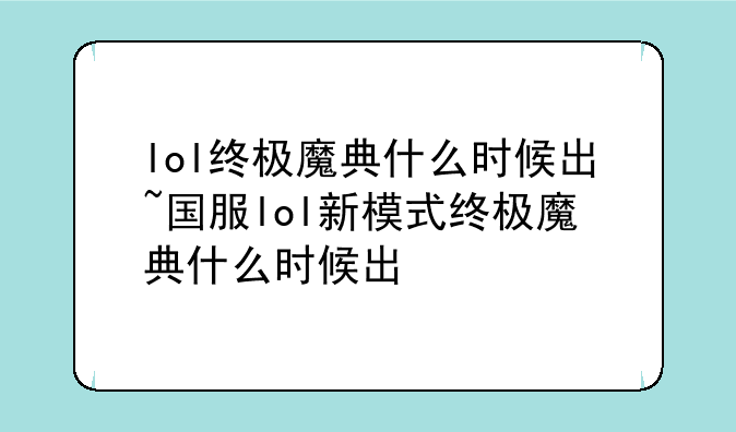 lol终极魔典什么时候出~国服lol新模式终极魔典什么时候出