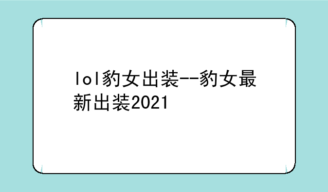 lol豹女出装--豹女最新出装2021