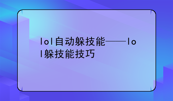 lol自动躲技能——lol躲技能技巧