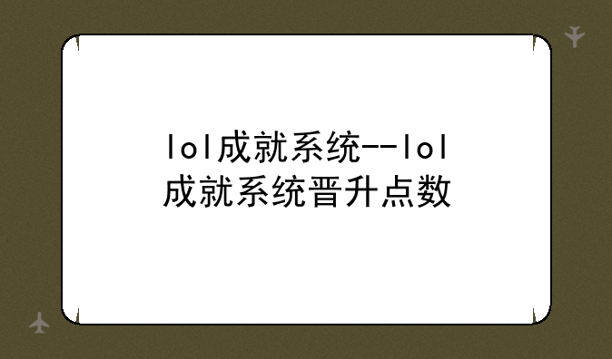 lol成就系统--lol成就系统晋升点数